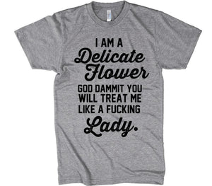I am a delicate flower. God dammit, you will treat me like a fucking Lady T-Shirt - Shirtoopia