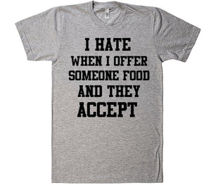 i hate when i offer someone food and the accept t-shirt - Shirtoopia