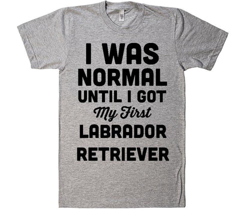 i was normal until i got my first Labrador Retriever  dog t-shirt - Shirtoopia