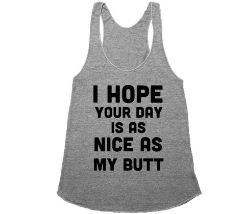I HOPE YOUR DAY IS AS NICE AS MY BUTT - racerback - Shirtoopia