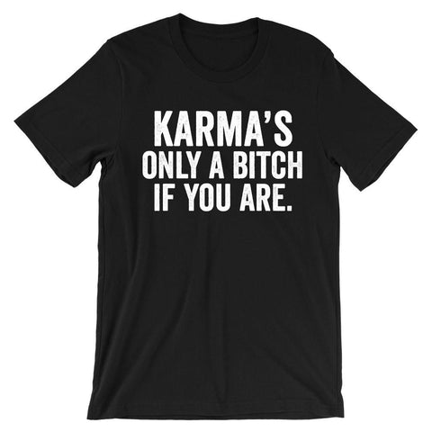 Karma's only a bit*h if you are