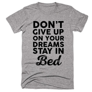 Don’t Give Up On Your Dreams Stay in Bed T-shirt - Shirtoopia