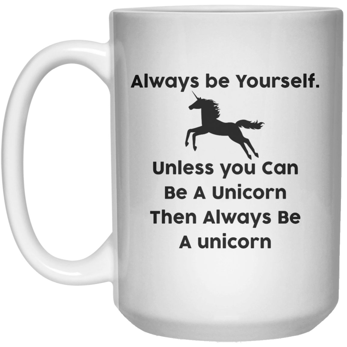 Always Be Yourself Unless You’re A Unicorn Then Always Be A Unicorn MUG  Mug - 15oz - Shirtoopia