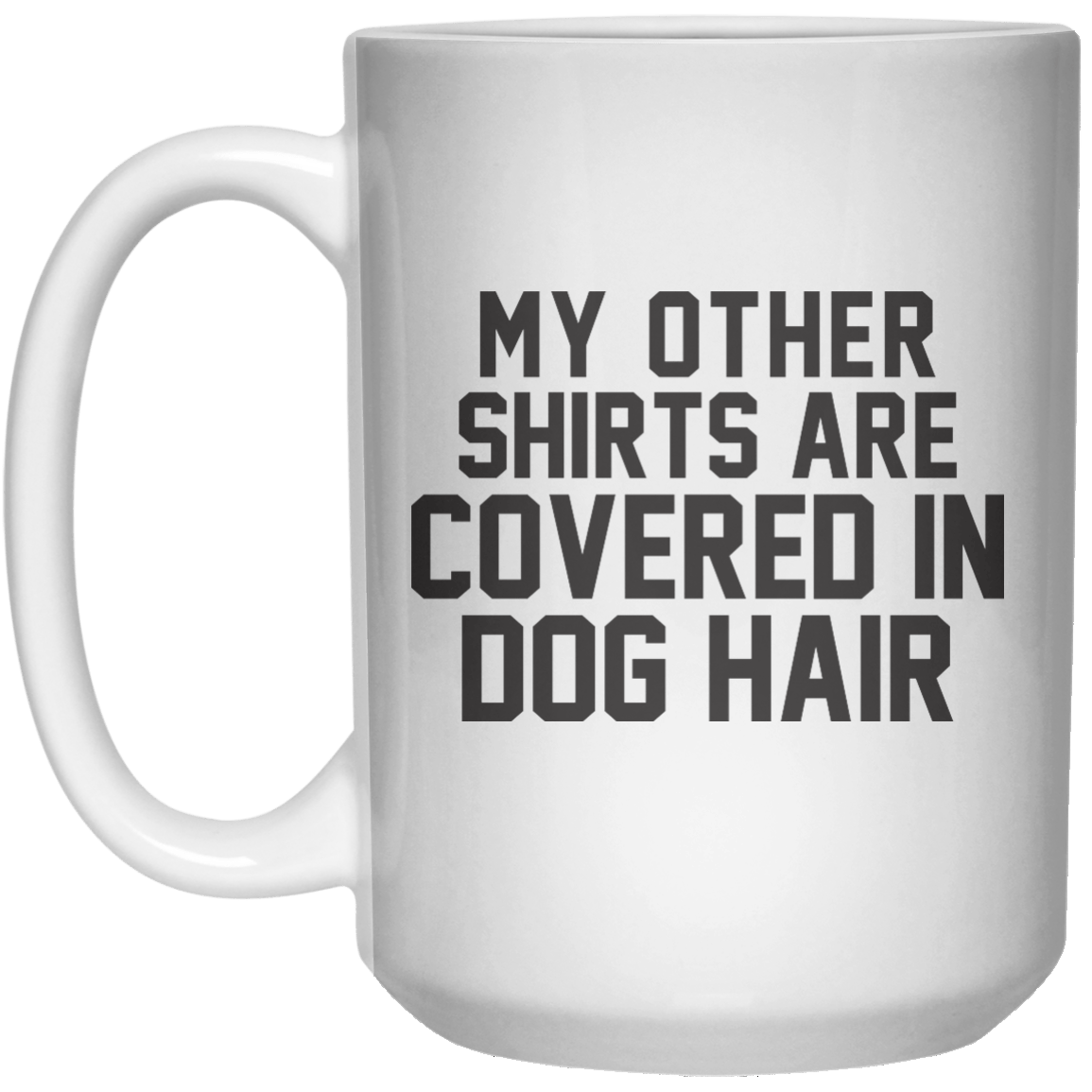 My Other Shirts Are Convers in Dog Hair MUG  Mug - 15oz - Shirtoopia