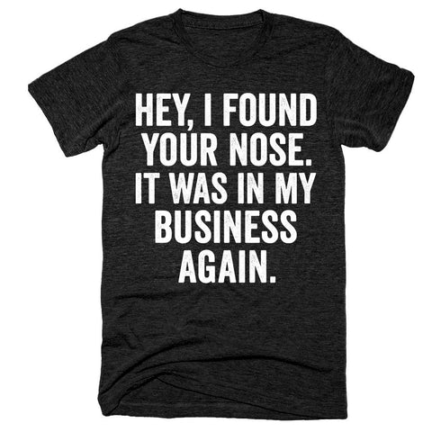 Hey, i found your nose It was in my business again t-shirt