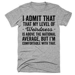 I admit that my level of weirdness is above the national level but i'm comfortable with that t-shirt