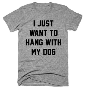 I just want to hang with My Dog  Tshirt 