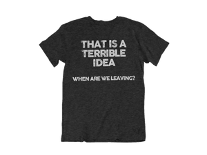 THAT IS A TERRIBLE IDEA SHIRT