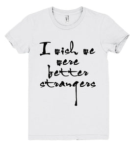 i wish we were better strangers tshirt - Shirtoopia