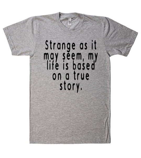 strange as it may seem my life is based on a true story tshirt - Shirtoopia