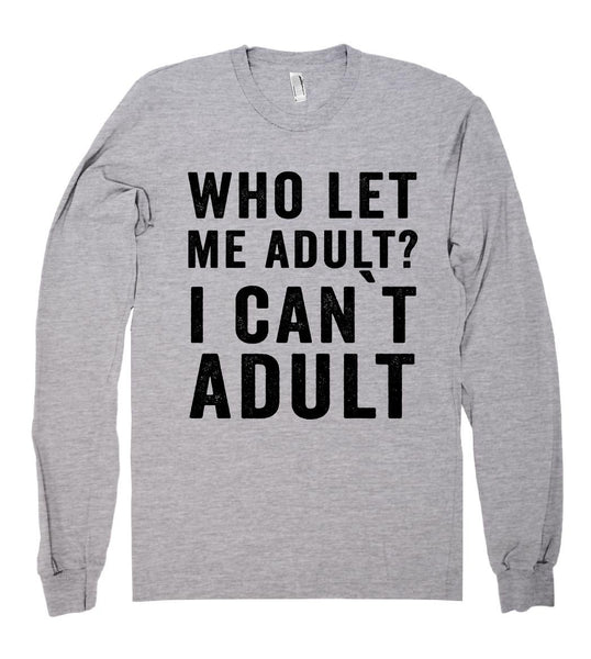 who let  me adult? i can`t adult - Shirtoopia