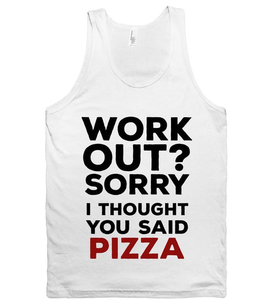 WORK  OUT SORRY I THOUGHT YOU SAID PIZZA TANK TOP - Shirtoopia