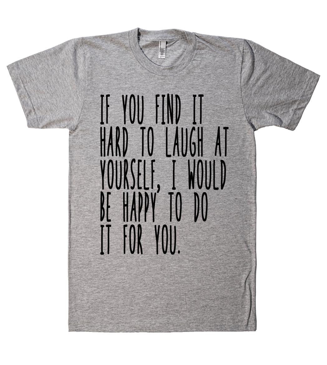 if you find it hard to laugh at yourself tshirt - Shirtoopia