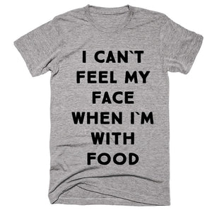 i can`t  feel my  face when i`m with Food t-shirt - Shirtoopia