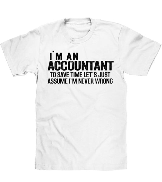 IM AN ACCOUNTANT TO SAVE TIME LETS JUST ASSUME IM NEVER WRONG T SHIRT - Shirtoopia