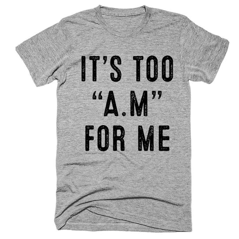 It’s Too “A.M” For Me T-Shirt - Shirtoopia