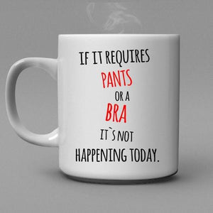 If it requires Pants or a Bra it's not happening today Coffee Mug - Shirtoopia