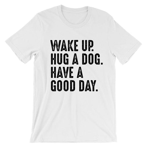 Wake up. Hug a dog. Have a good day.