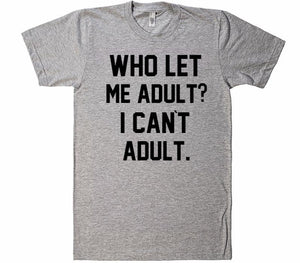 Who let me Adult? I Can`t Adult T-Shirt - Shirtoopia