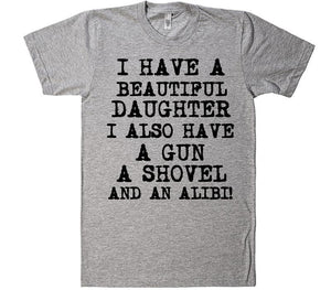 i have a beautiful daughter, i also have agun a shovel and an alibi daddy father t-shirt - Shirtoopia