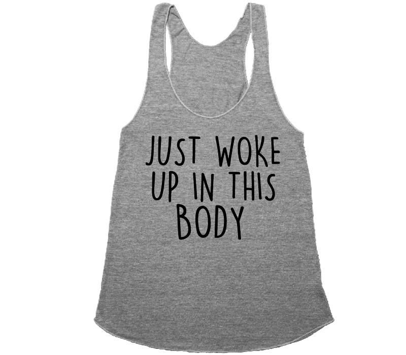just woke up in this body t-shirt - Shirtoopia