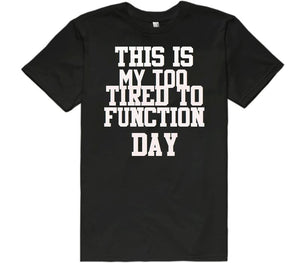 this is my too tired to function day t-shirt 