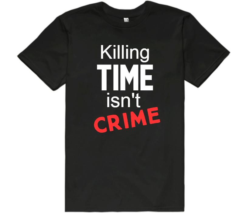 Killing time isn&#39;t crime - Shirtoopia