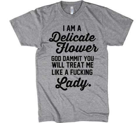 I am a delicate flower. God dammit, you will treat me like a fucking Lady T-Shirt - Shirtoopia