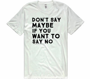 dont say maybe if you want to say no t-shirt - Shirtoopia