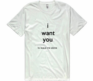 I Want You To Leave Me Alone t-shirt - Shirtoopia