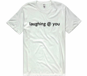 laughing @ you t-shirt - Shirtoopia