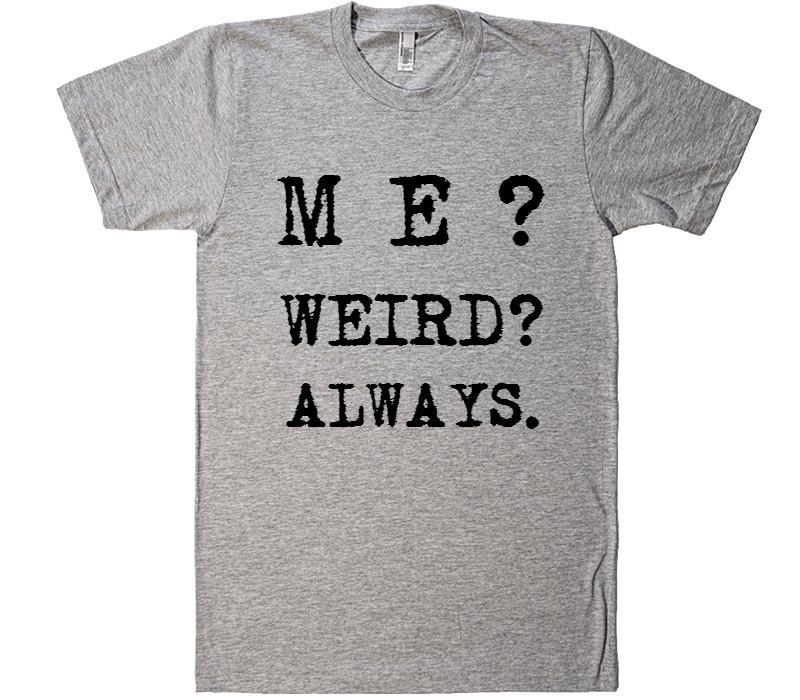 M E ? WEIRD? ALWAYS. t-shirt - Shirtoopia