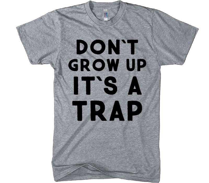 DON`T GROW UP IT`S A TRAP t-shirt - Shirtoopia