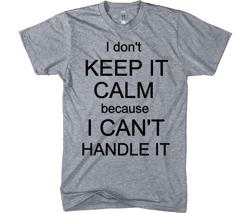 i don&#39;t keep it kalm because I can&#39;t handle it t-shirt - Shirtoopia