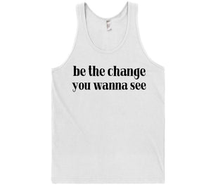 be the change you wanna see t-shirt - Shirtoopia