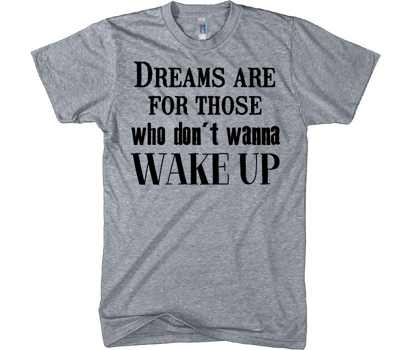 dreams are for those who don&#39;t wanna wake up t-shirt - Shirtoopia