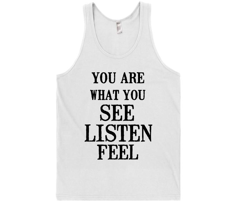 you are what you see listen feel t-shirt - Shirtoopia