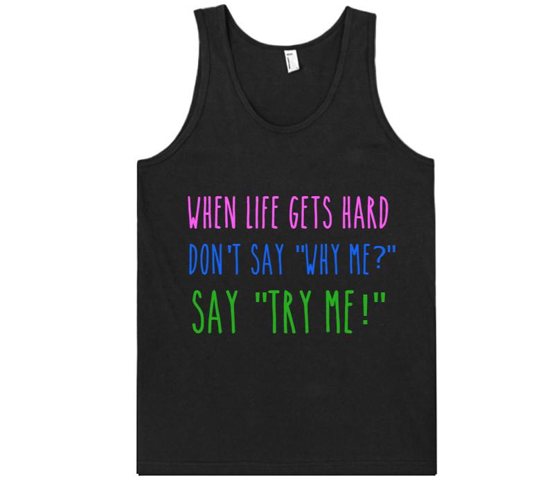 when life gets hard don&#39;t say &#34;why me?&#34; say &#34;try me!&#34; tank top shirt - Shirtoopia