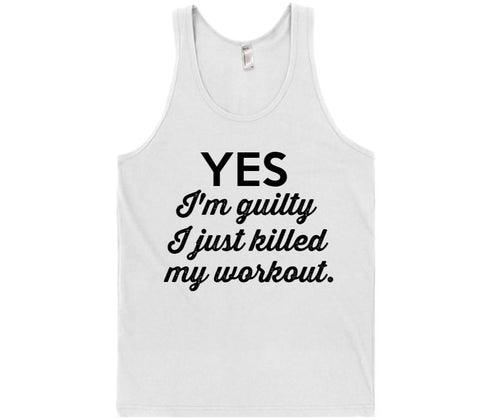 Yes I&#39;m guilty I just killed my workout -tank top - Shirtoopia
