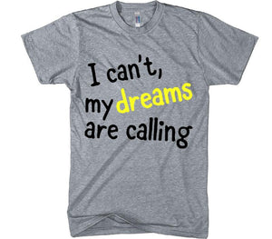 I can&#39;t, my dreams are calling t-shirt - Shirtoopia
