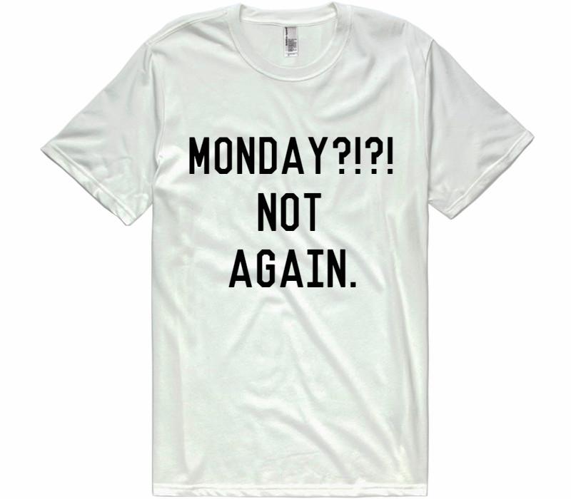 Monday?!?! not again. t-shirt - Shirtoopia