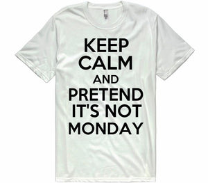 keep calm and pretend it&#39;s not monday t-shirt - Shirtoopia