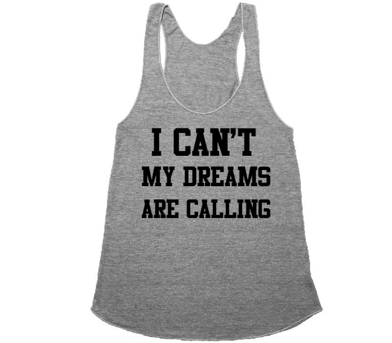 I can&#39;t my dreams are calling tank top shirt - Shirtoopia