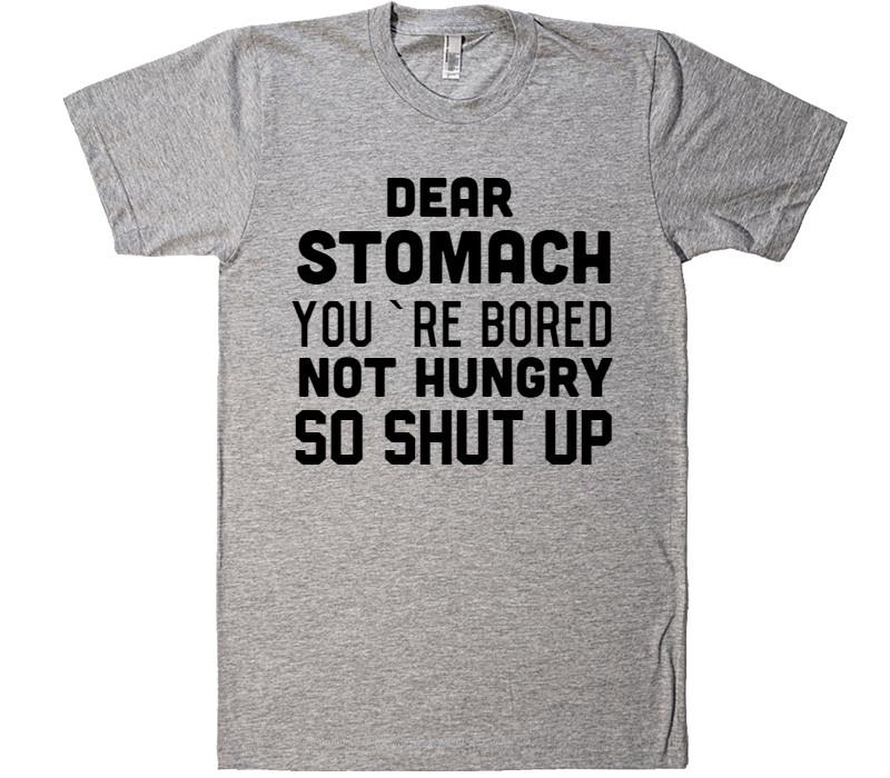 dear stomach you`re bored not hungry, so shut up t-shirt - Shirtoopia