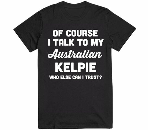 of course i talk to my Australian Kelpie who else can i trust dog t-shirt - Shirtoopia