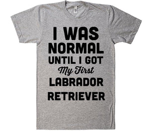 i was normal until i got my first Labrador Retriever  dog t-shirt - Shirtoopia
