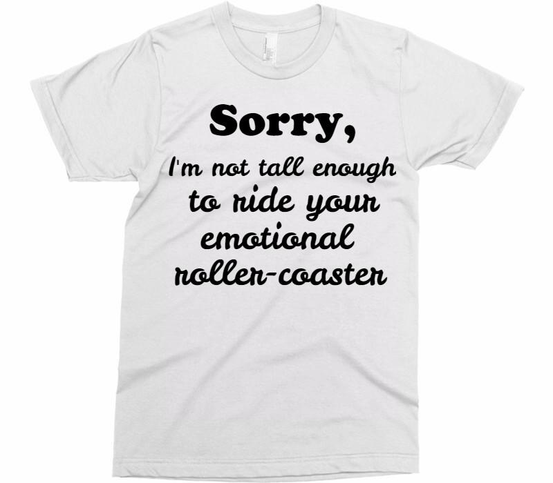 Sorry, I&#39;m not tall enough to ride your emotional roller-coaster unisex t-shirt - Shirtoopia