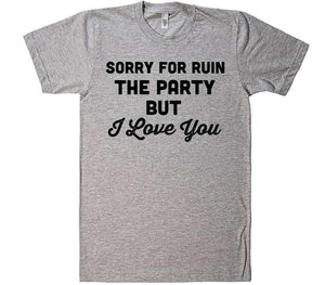 sorry for ruin the party but I LOVE YOU t-shirt - Shirtoopia