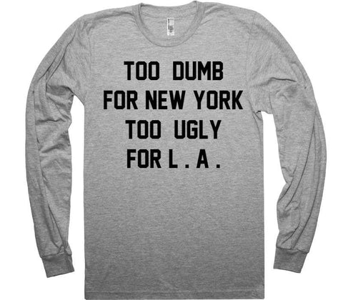 TOO DUMB FOR NEW YORK TOO UGLY FOR L . A . t-shirt - Shirtoopia