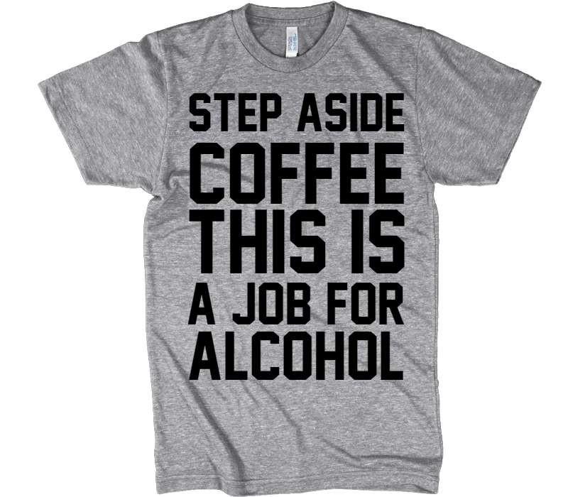 STEP ASIDE COFFEE THIS IS A JOB FOR ALCOHOL T-shirt - Shirtoopia
